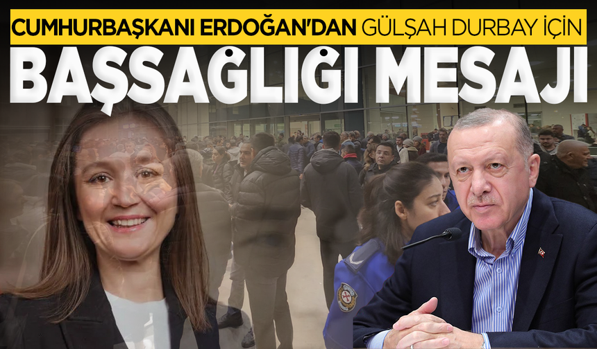 Cumhurbaşkanı Erdoğan'dan Gülşah Durbay için başsağlığı mesajı