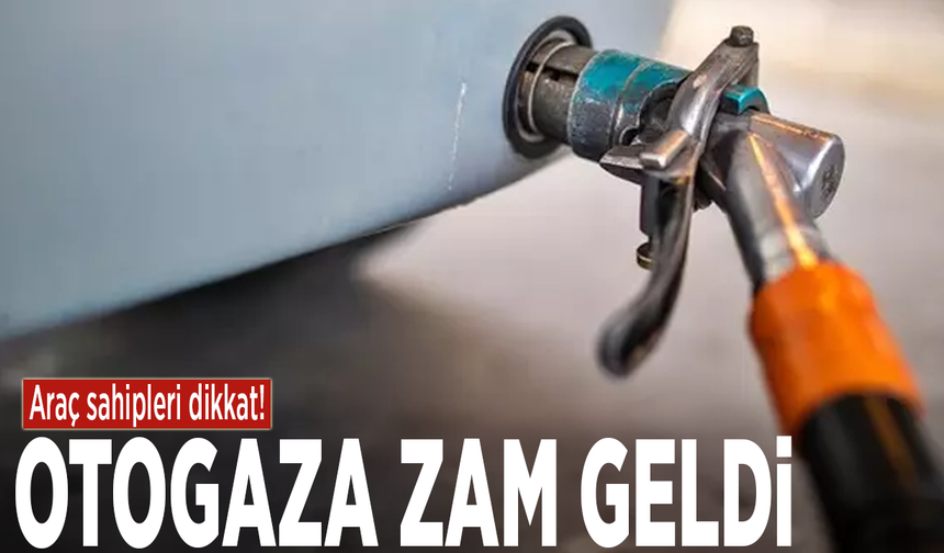 Araç sahipleri dikkat! Otogaza zam geldi