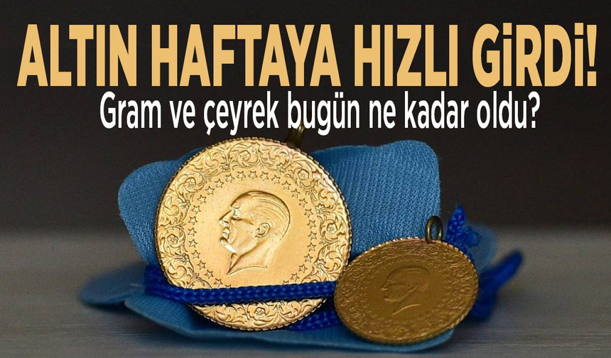 Altın haftaya hızlı girdi! Gram ve çeyrek bugün ne kadar oldu?