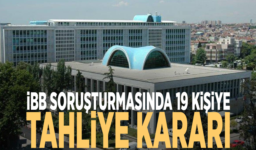İBB soruşturmasında 19 kişiye tahliye kararı
