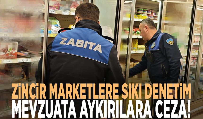 Zincir marketlere sıkı denetim: Mevzuata aykırılara ceza