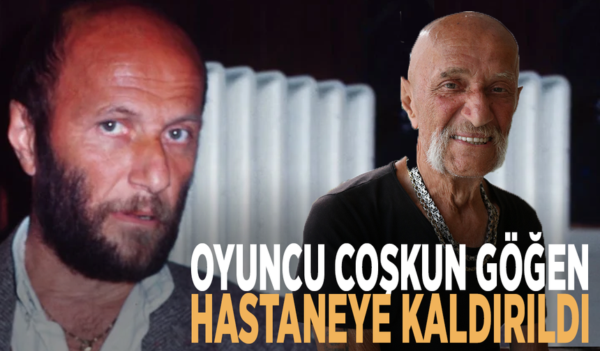 Oyuncu Coşkun Göğen hastaneye kaldırıldı