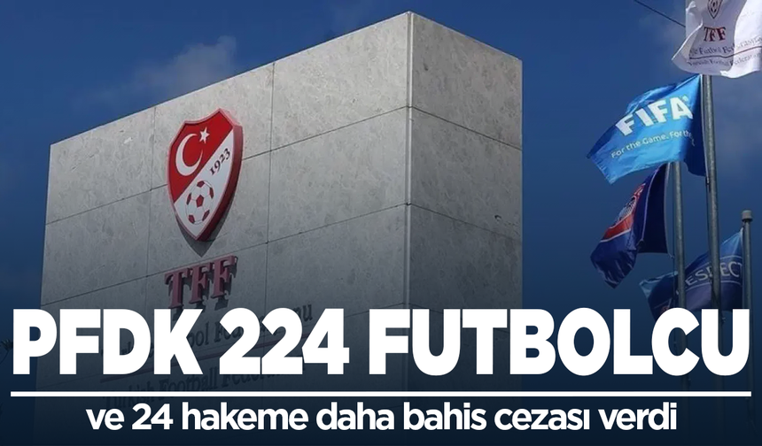 PFDK 224 futbolcu ve 24 hakeme daha bahis cezası verdi