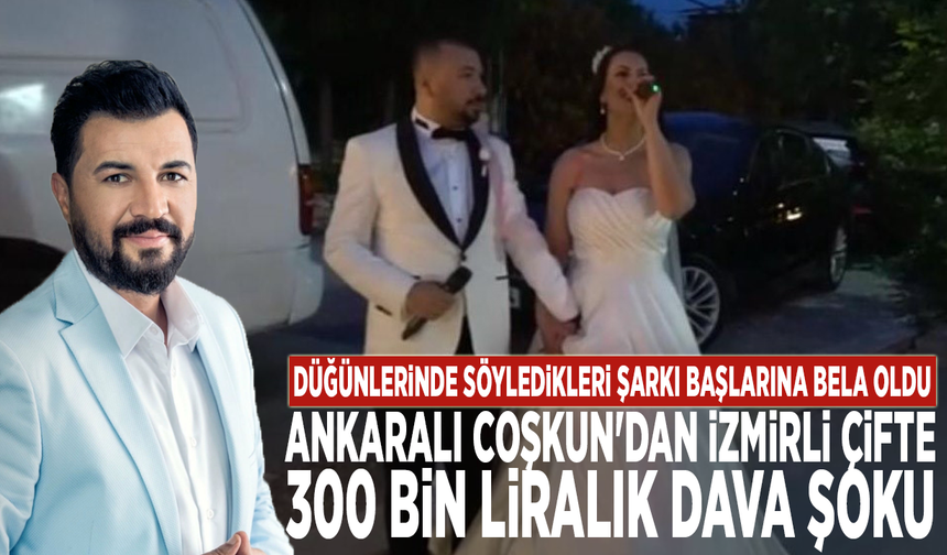 Düğünlerinde söyledikleri şarkı başlarına bela oldu: Ankaralı Coşkun'dan İzmirli çifte 300 bin liralık dava şoku
