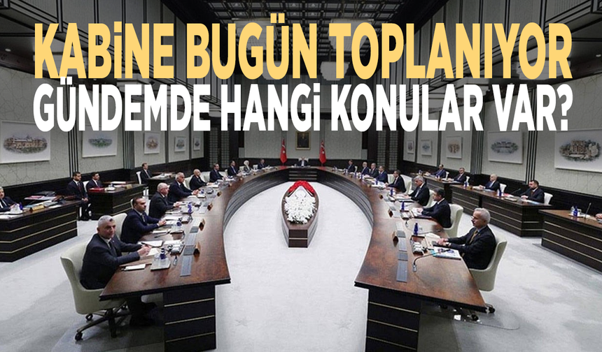 Kabine bugün toplanıyor: Gündemde hangi konular var?