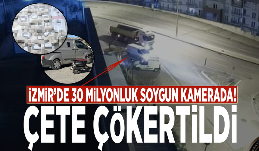 İzmir’de 30 milyonluk soygun kamerada! Çete çökertildi