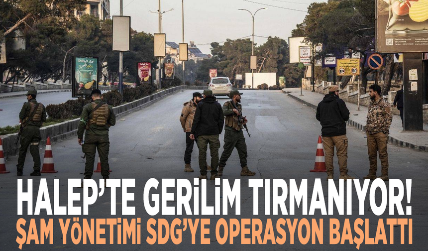 Halep’te gerilim tırmanıyor! Şam yönetimi SDG’ye operasyon başlattı