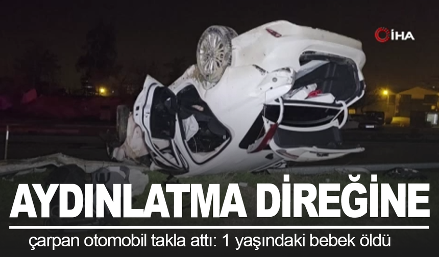 Aydınlatma direğine çarpan otomobil takla attı: 1 yaşındaki bebek öldü