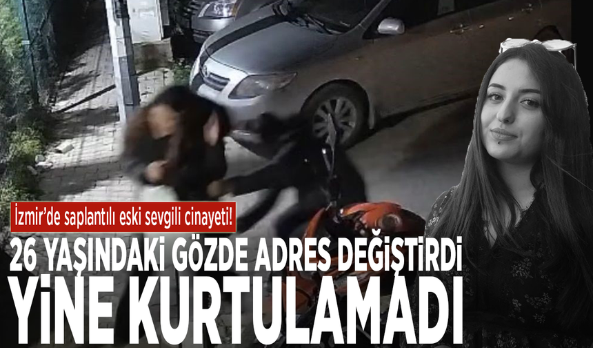 İzmir’de saplantılı eski sevgili cinayeti! 26 yaşındaki Gözde adres değiştirdi, yine kurtulamadı