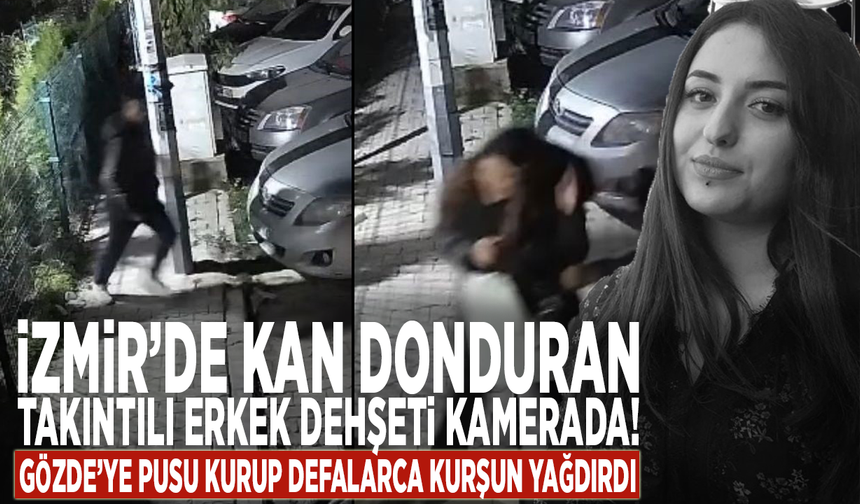 İzmir’de kan donduran takıntılı erkek dehşeti kamerada! Gözde’ye pusu kurup defalarca kurşun yağdırdı