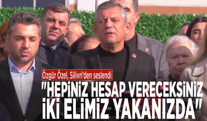 Özgür Özel, Silivri’den seslendi: "Hepiniz hesap vereceksiniz. İki elimiz yakanızda"