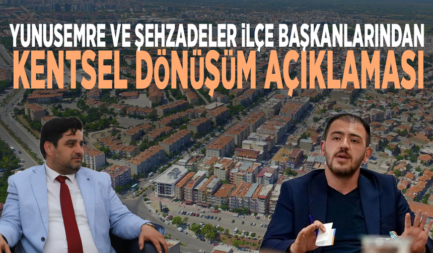Yunusemre ve Şehzadeler İlçe Başkanlarından kentsel dönüşüm açıklaması