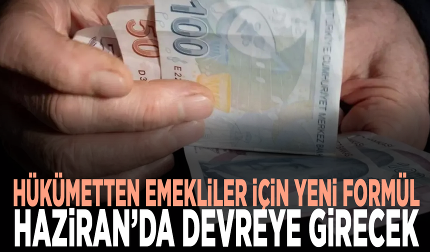 Hükümetten emekliler için yeni formül: Haziran’da devreye girecek