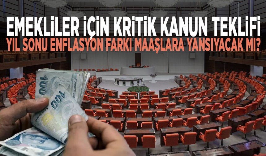 Emekliler için kritik kanun teklifi... Yıl sonu enflasyon farkı maaşlara yansıyacak mı?
