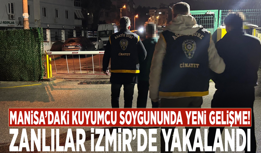 Manisa’daki kuyumcu soygununda yeni gelişme! Maskeli ve pompalı tüfekli zanlılar İzmir’de yakalandı