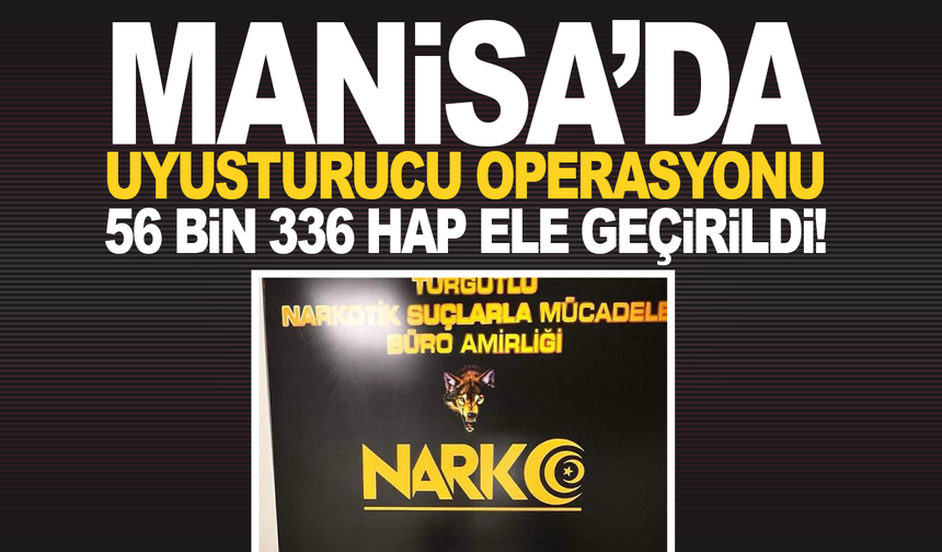 Manisa’da Uyuşturucu Operasyonu: 56 Bin 336 Hap Ele Geçirildi