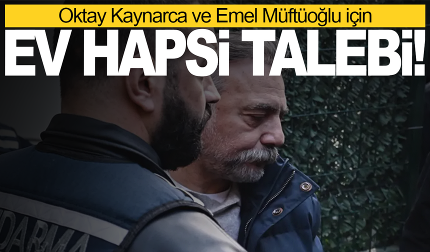 Oktay Kaynarca ve Emel Müftüoğlu için ev hapsi talebi