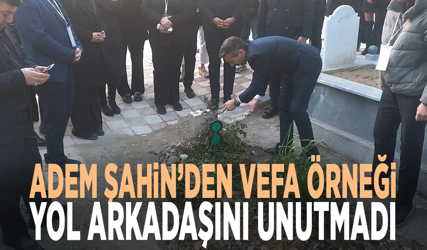 Adem Şahin’den vefa örneği... Yol arkadaşını unutmadı