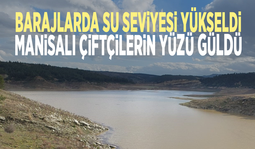 Barajlarda su seviyesi yükseldi... Manisalı çiftçilerin yüzü güldü