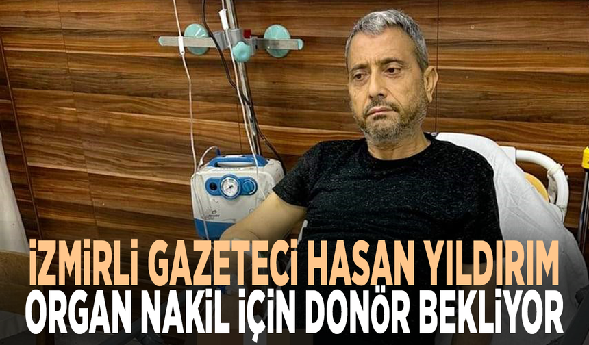 İzmirli gazeteci Hasan Yıldırım, organ nakil için donör bekliyor