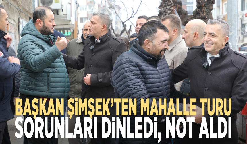 Başkan Şimşek’ten mahalle turu... Sorunları dinledi, not aldı