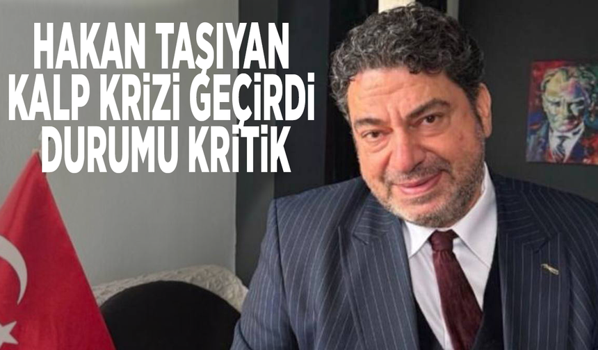 Hakan Taşıyan kalp krizi geçirdi... Durumu kritik