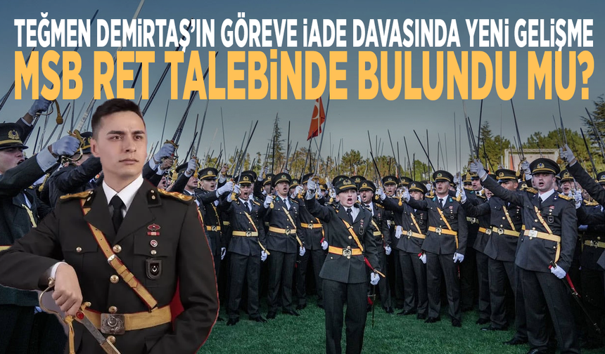 Teğmen Demirtaş’ın göreve iade davasında yeni gelişme: MSB ret talebinde bulundu mu?