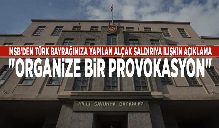 MSB’den Türk bayrağımıza yapılan alçak saldırıya ilişkin açıklama: "Organize bir provokasyon"