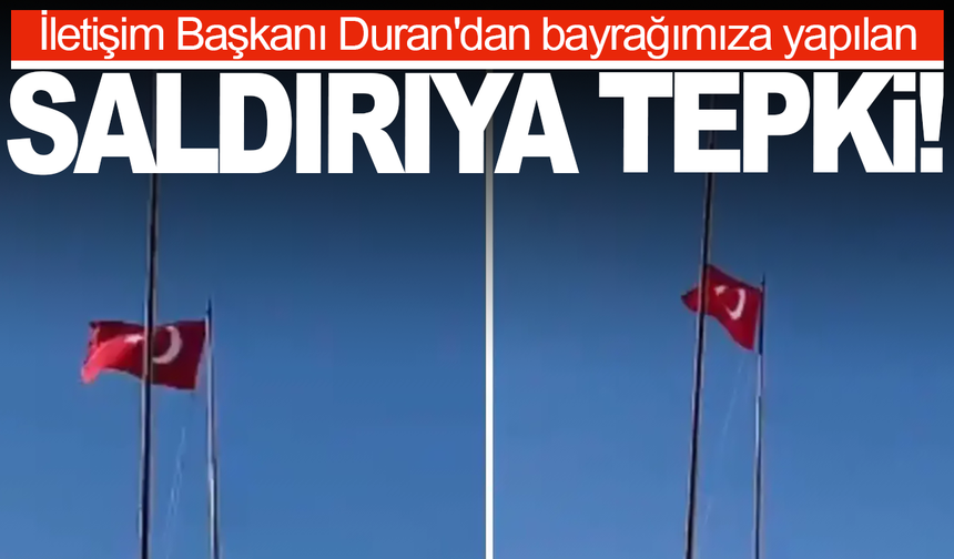 İletişim Başkanı Duran'dan bayrağımıza yapılan saldırıya sert tepki