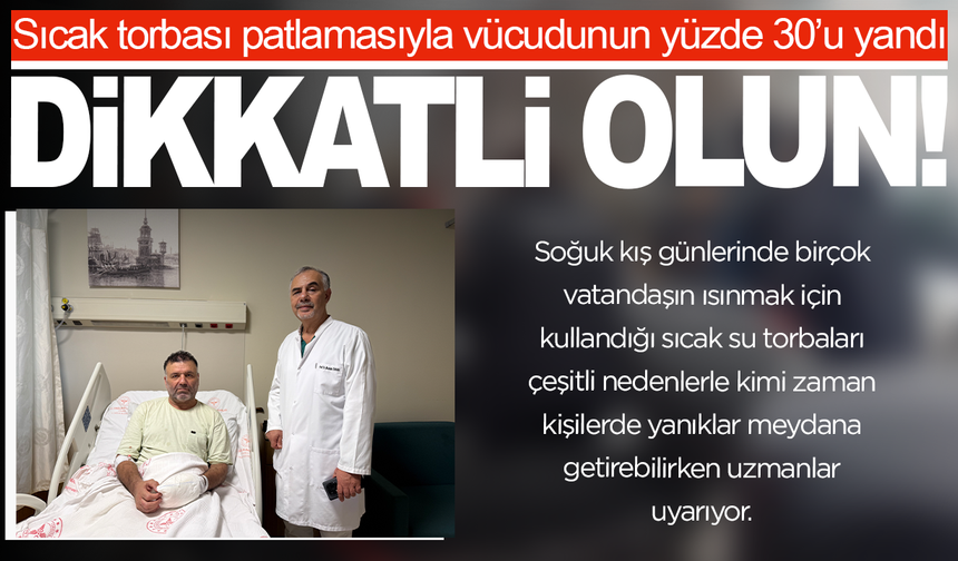 Sıcak torbası patlamasıyla vücudunun yüzde 30’u yandı: "5 dakika geçti, patladı"