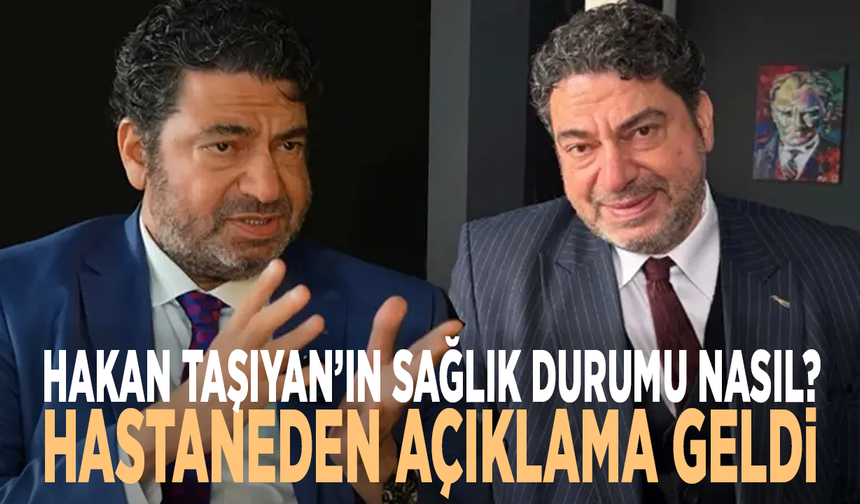 Hakan Taşıyan’ın sağlık durumu nasıl? Hastaneden açıklama geldi