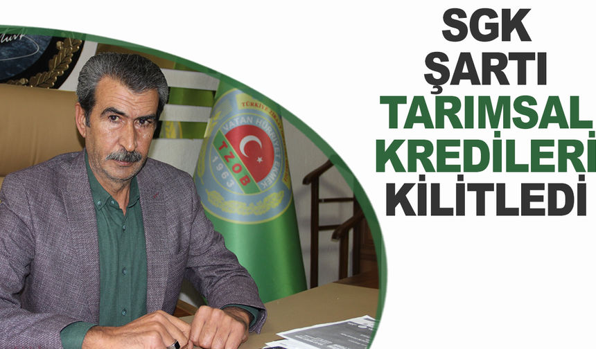 SGK şartı tarımsal kredileri kilitledi