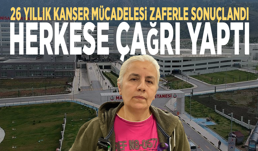 26 yıllık kanser mücadelesi zaferle sonuçlandı... Herkese çağrı yaptı