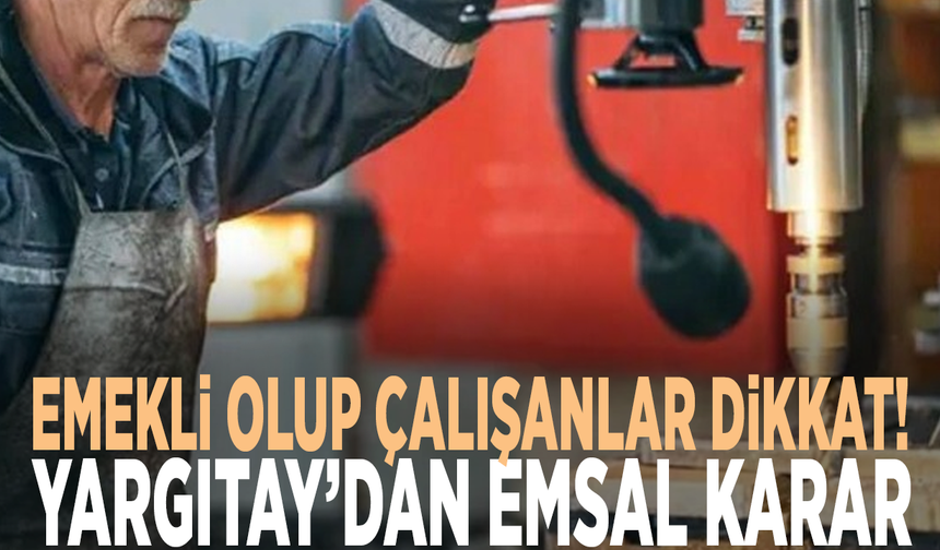 Emekli olup çalışanlar dikkat! Yargıtay’dan emsal karar