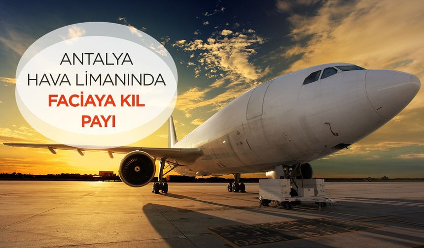 Antalya havalimanında korku dolu anlar:  Faciaya kıl payı!