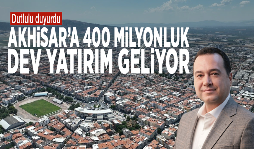 Dutlulu duyurdu: Akhisar’a 400 milyonluk dev yatırım geliyor