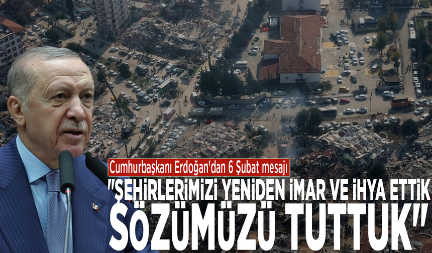 Cumhurbaşkanı Erdoğan'dan 6 Şubat mesajı: "Şehirlerimizi yeniden imar ve ihya ettik. Sözümüzü tuttuk"