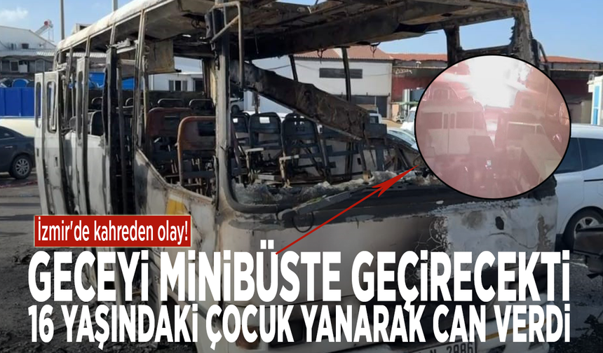 İzmir'de kahreden olay! Geceyi minibüste geçirecekti… 16 yaşındaki çocuk yanarak can verdi