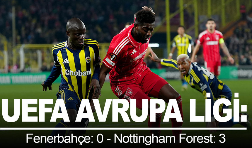 UEFA Avrupa Ligi: Fenerbahçe: 0 - Nottingham Forest: 3