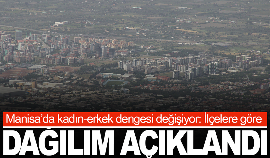 Manisa’da kadın mı erkek mi fazla? İlçeler tek tek açıklandı