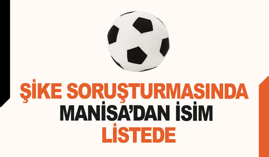Şike soruşturmasında Manisa'dan bir isim listede