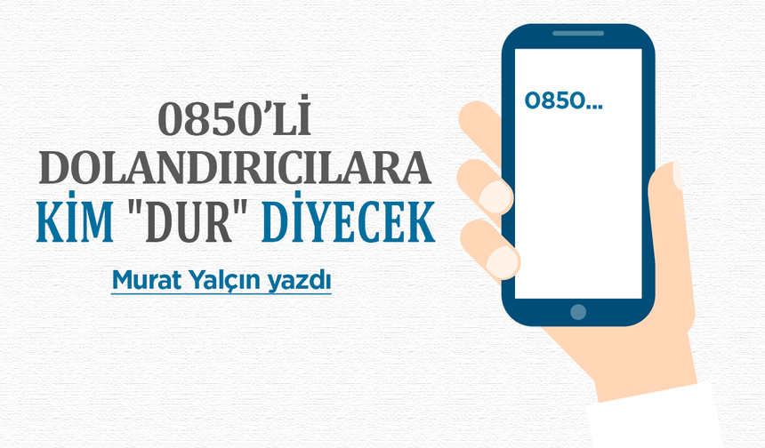 0850’li Dolandırıcılara Kim "Dur" Diyecek?