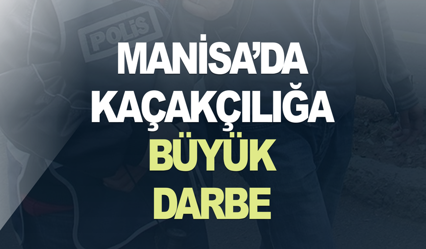 Manisa Emniyetinden kaçakçılığa büyük darbe