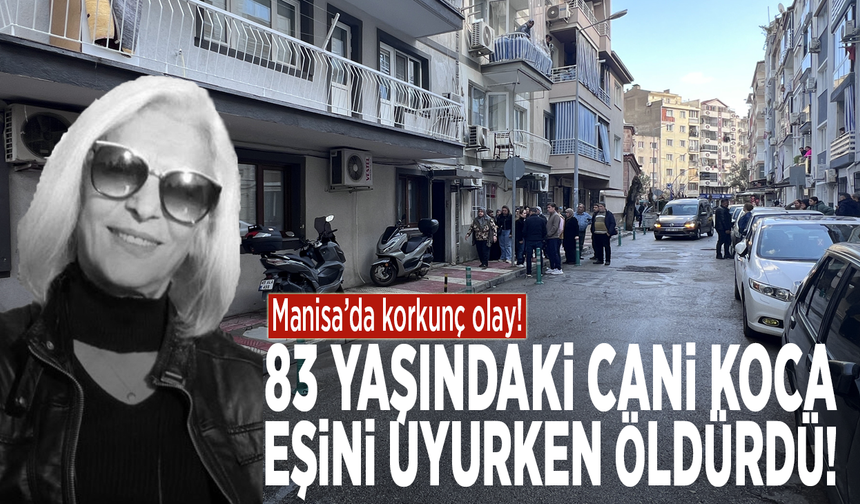 Manisa’da korkunç olay!  83 yaşındaki cani koca eşini uyurken öldürdü