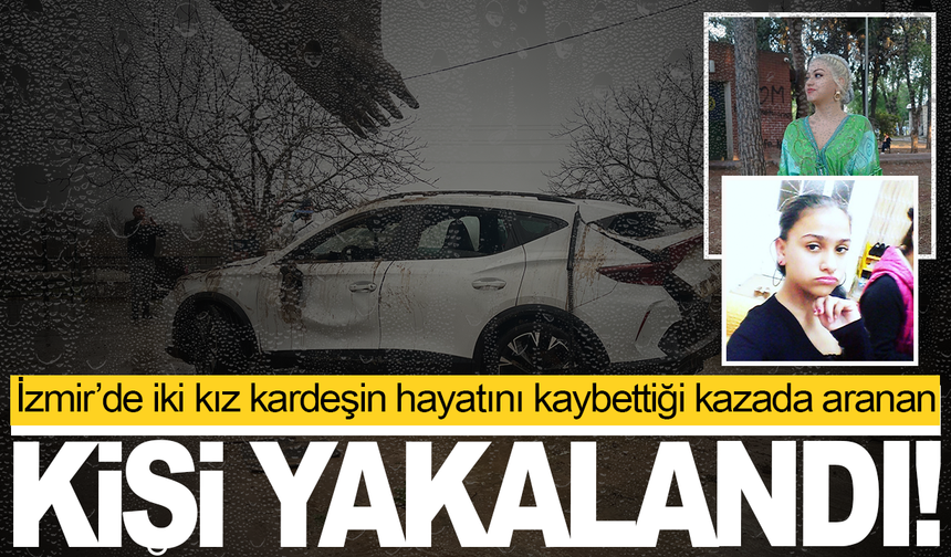 İzmir’de iki kız kardeşin hayatını kaybetmişti: Aranan şüpheli yakalandı