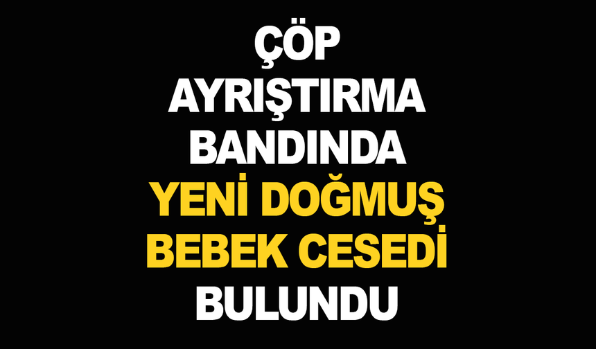 Çöp ayrıştırma bandında yeni doğmuş bebek cesedi bulundu