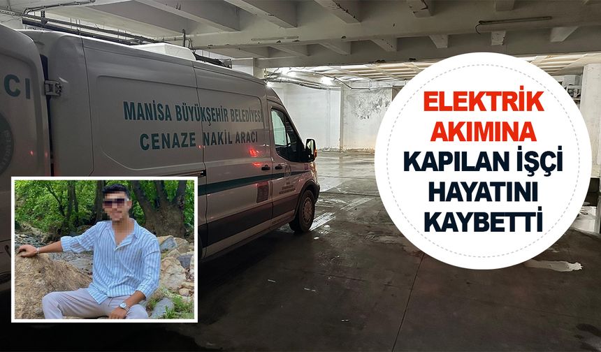 Manisa'da elektrik akımına kapılan işçi hayatını kaybetti