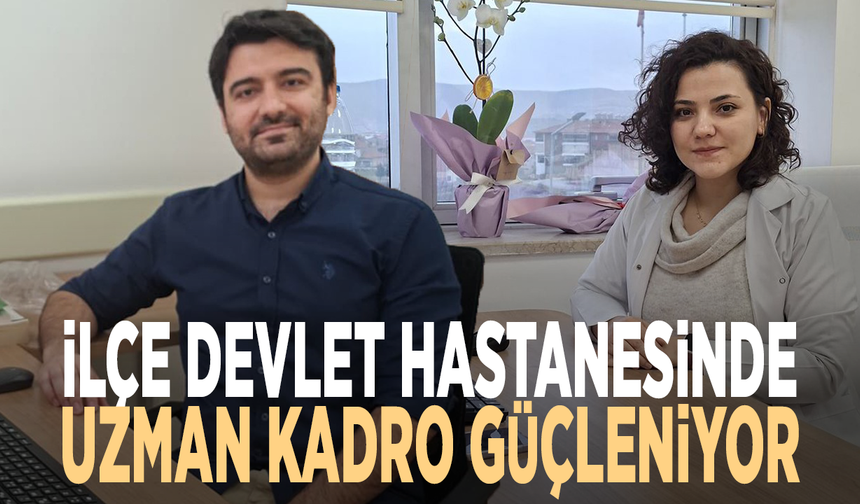 İlçe devlet hastanesinde uzman kadro güçleniyor