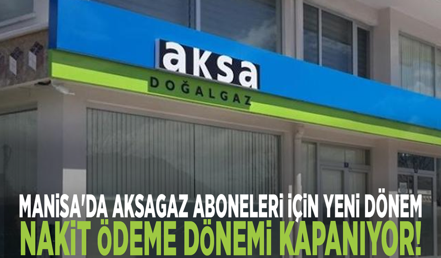 Manisa'da Aksagaz Aboneleri İçin Yeni Dönem: Nakit Ödeme Dönemi Kapanıyor!