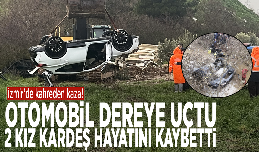 İzmir’de kahreden kaza! Otomobil dereye uçtu: 2 kız kardeş hayatını kaybetti